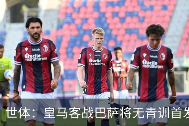 世体：皇马客战巴萨将无青训首发，10年首见